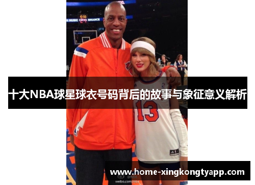 十大NBA球星球衣号码背后的故事与象征意义解析