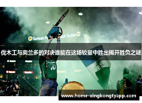 伐木工与奥兰多的对决谁能在这场较量中胜出揭开胜负之谜