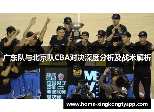 广东队与北京队CBA对决深度分析及战术解析