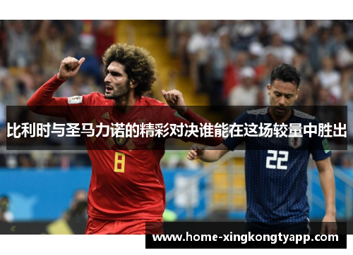 比利时与圣马力诺的精彩对决谁能在这场较量中胜出