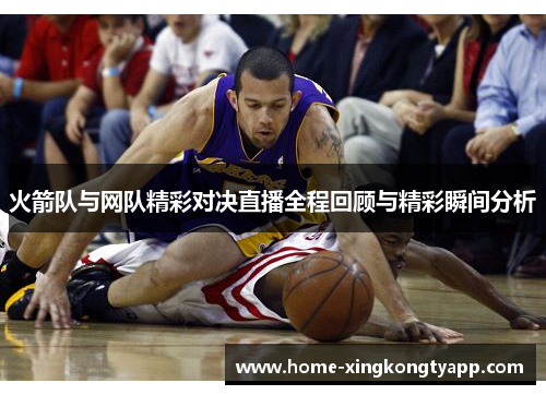 火箭队与网队精彩对决直播全程回顾与精彩瞬间分析