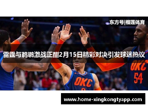 雷霆与鹈鹕激战正酣2月15日精彩对决引发球迷热议