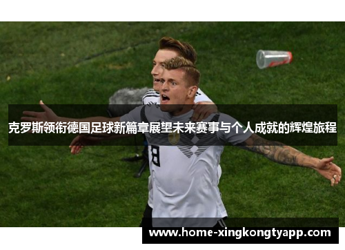 克罗斯领衔德国足球新篇章展望未来赛事与个人成就的辉煌旅程