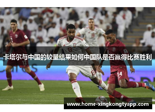 卡塔尔与中国的较量结果如何中国队是否赢得比赛胜利